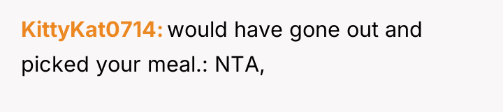 KittyKat0714 would have gone out and picked your meal.: NTA,