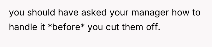 you should have asked your manager how to handle it...