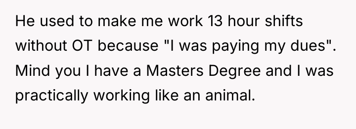 He used to make me work 13 hour shifts without...