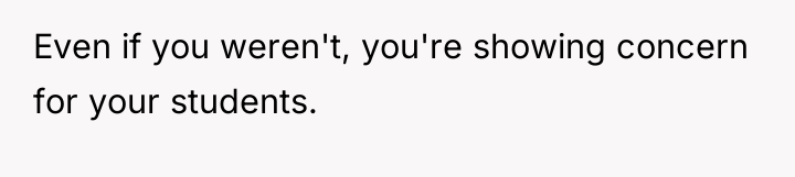 Even if you weren't, you're showing concern for your students.