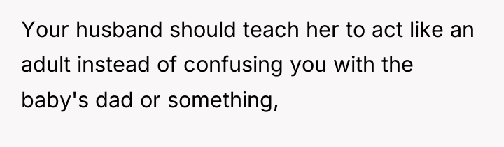 Your husband should teach her to act like an adult...