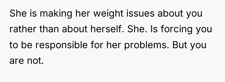She is making her weight issues about you rather than...