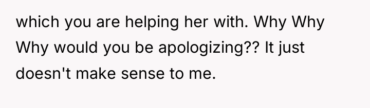 which you are helping her with. Why Why Why would...