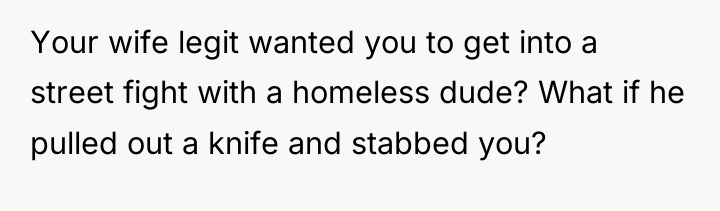 Your wife legit wanted you to get into a street...