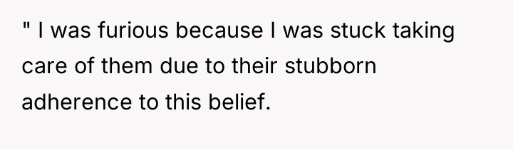 " I was furious because I was stuck taking care...