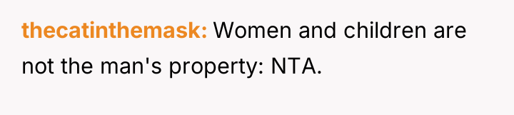 thecatinthemask Women and children are not the man's property: NTA.