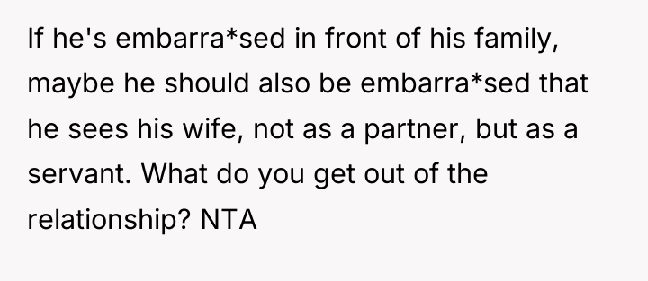 If he's embarra*sed in front of his family, maybe he...