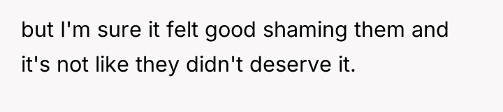 but I'm sure it felt good shaming them and it's...