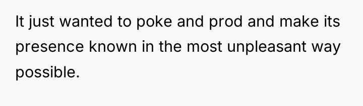 It just wanted to poke and prod and make its...