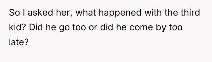 So I asked her, what happened with the third kid?...