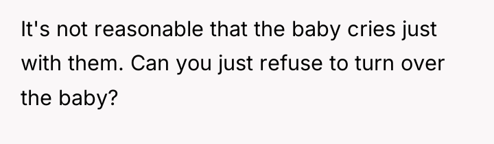 It's not reasonable that the baby cries just with them....