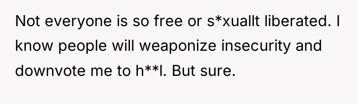 Not everyone is so free or s*xuallt liberated. I know...