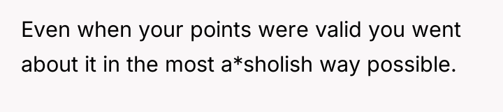 Even when your points were valid you went about it...