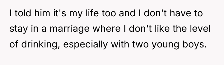 I told him it's my life too and I don't...