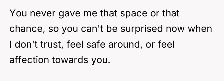 You never gave me that space or that chance, so...