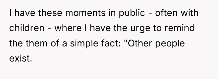 I have these moments in public - often with children...