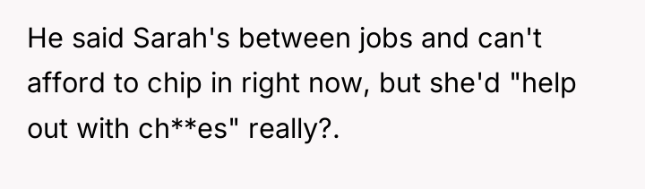 He said Sarah's between jobs and can't afford to chip...