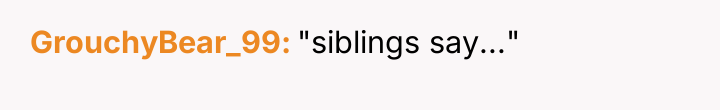 GrouchyBear_99 "siblings say..."