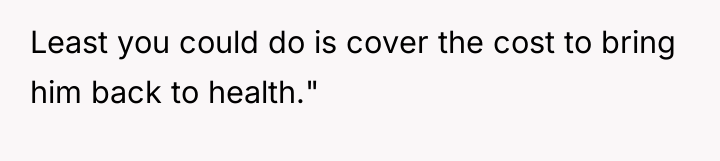 Least you could do is cover the cost to bring...