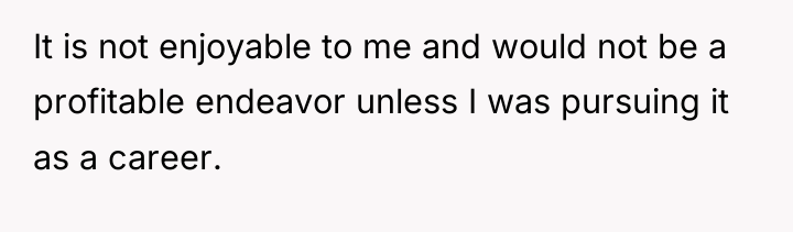 It is not enjoyable to me and would not be...