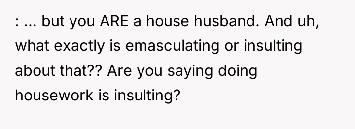 : ... but you ARE a house husband. And uh,...