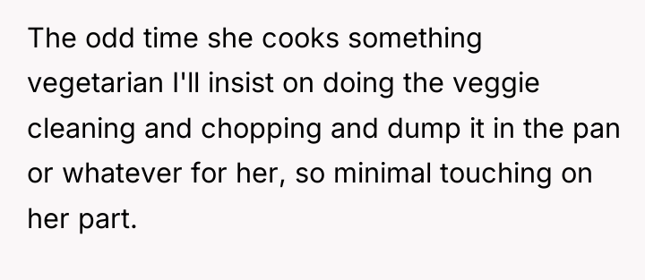 The odd time she cooks something vegetarian I'll insist on...