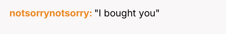 notsorrynotsorry "I bought you"