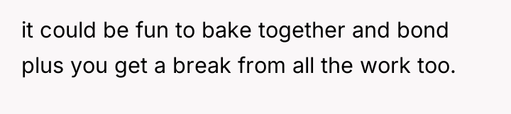 it could be fun to bake together and bond plus...