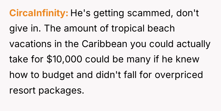 CircaInfinity He's getting scammed, don't give in. The amount of...