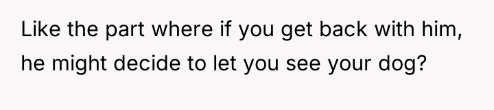 Like the part where if you get back with him,...