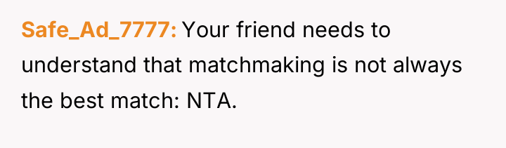 Safe_Ad_7777 Your friend needs to understand that matchmaking is not...