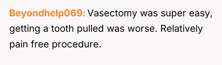 Beyondhelp069 Vasectomy was super easy, getting a tooth pulled was...