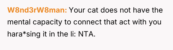 W8nd3rW8man Your cat does not have the mental capacity to...