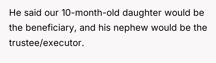 He said our 10-month-old daughter would be the beneficiary, and...
