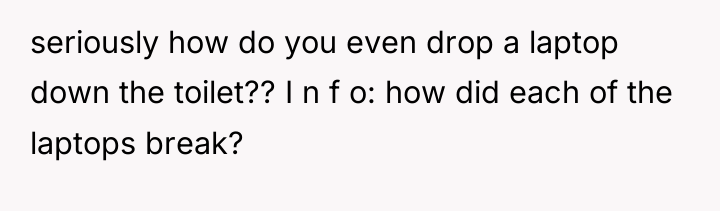 seriously how do you even drop a laptop down the...