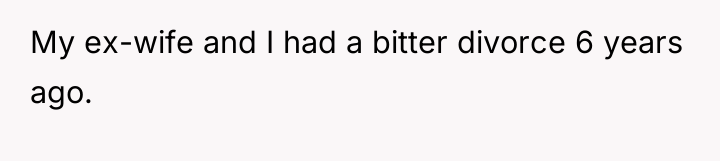 My ex-wife and I had a bitter divorce 6 years...