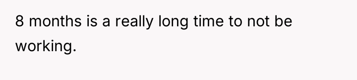 8 months is a really long time to not be...