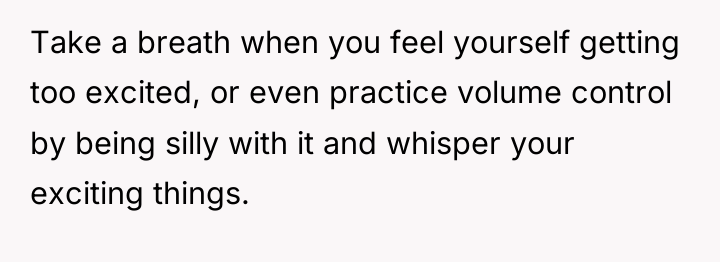 Take a breath when you feel yourself getting too excited,...
