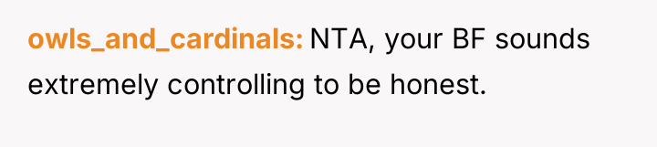 owls_and_cardinals NTA, your BF sounds extremely controlling to be honest.