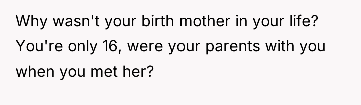 Why wasn't your birth mother in your life? You're only...