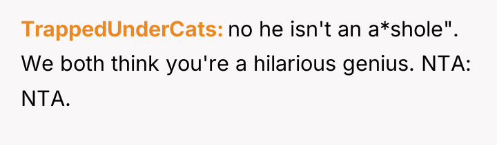 TrappedUnderCats no he isn't an a*shole". We both think you're...