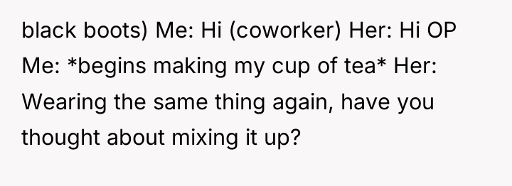 black boots) Me: Hi (coworker) Her: Hi OP Me: *begins...