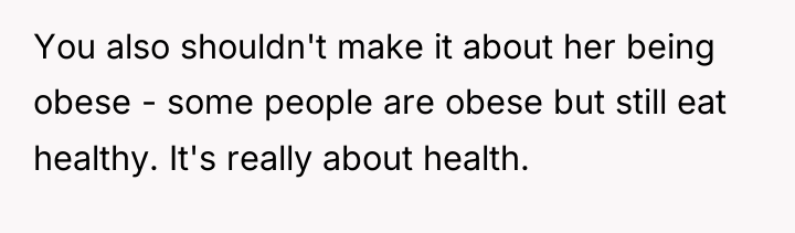 You also shouldn't make it about her being obese -...