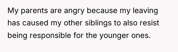 My parents are angry because my leaving has caused my...