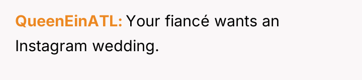 QueenEinATL Your fiancé wants an Instagram wedding.