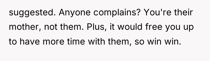 suggested. Anyone complains? You're their mother, not them. Plus, it...