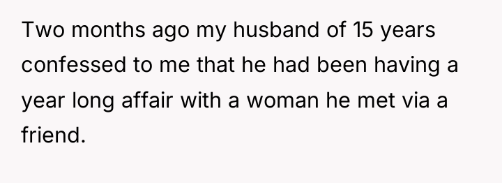 Two months ago my husband of 15 years confessed to...