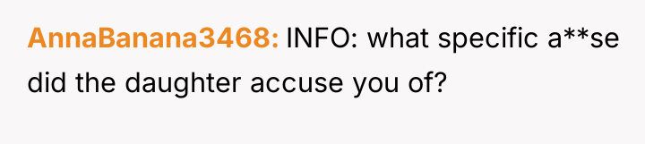 AnnaBanana3468 INFO: what specific a**se did the daughter accuse you...