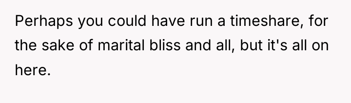 Perhaps you could have run a timeshare, for the sake...