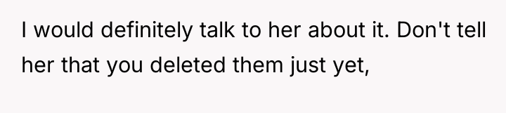 I would definitely talk to her about it. Don't tell...